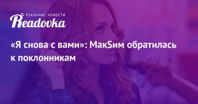 Марина Абросимова - «Я снова с вами»: МакSим обратилась к поклонникам - readovka.ru