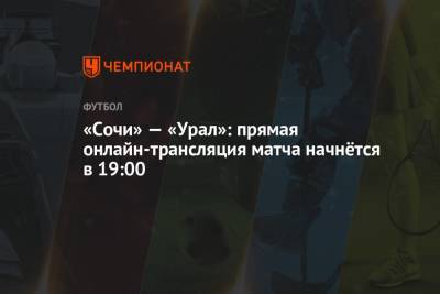 «Сочи» — «Урал»: прямая онлайн-трансляция матча начнётся в 19:00