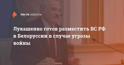 Лукашенко готов разместить ВС РФ в Белоруссии в случае угрозы войны