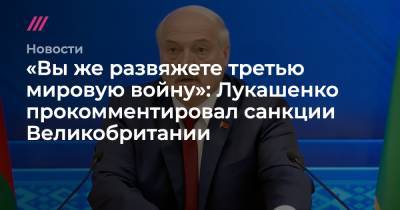 «Вы же развяжете третью мировую войну»: Лукашенко прокомментировал санкции Великобритании