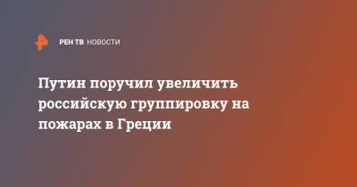 Путин поручил увеличить российскую группировку на пожарах в Греции