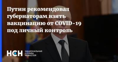 Путин рекомендовал губернаторам взять вакцинацию от COVID-19 под личный контроль