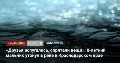 «Друзья испугались, спрятали вещи»: 8-летний мальчик утонул в реке в Краснодарском крае