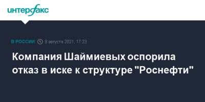 Компания Шаймиевых оспорила отказ в иске к структуре "Роснефти"