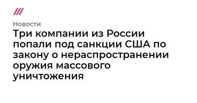 Три компании из России попали под санкции США по закону о нераспространении оружия массового уничтожения.