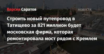 Строить новый путепровод в Татищево за 821 миллион будет московская фирма, которая ремонтировала мост рядом с Кремлем