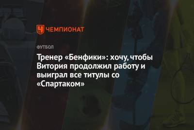 Тренер «Бенфики»: хочу, чтобы Витория продолжил работу и выиграл все титулы со «Спартаком»