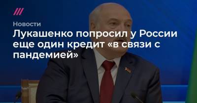 Лукашенко попросил у России еще один кредит «в связи с пандемией»