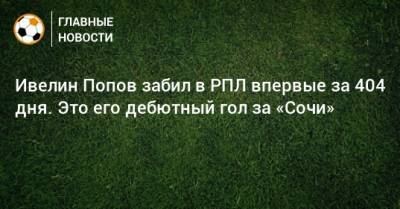 Ивелин Попов забил в РПЛ впервые за 404 дня. Это его дебютный гол за «Сочи»