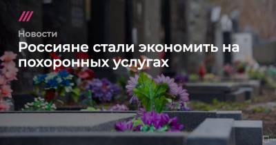 Россияне стали экономить на похоронных услугах