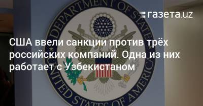 США ввели санкции против трёх российских компаний. Одна из них поставляет оборудование Узбекистану