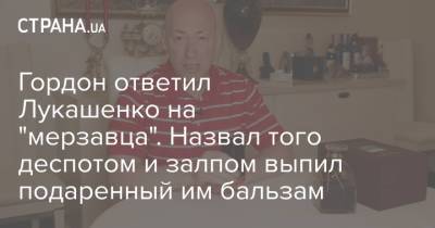 Гордон ответил Лукашенко на "мерзавца". Назвал того деспотом и залпом выпил подаренный им бальзам