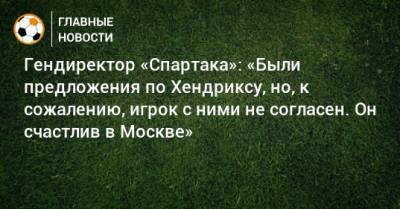 Гендиректор «Спартака»: «Были предложения по Хендриксу, но, к сожалению, игрок с ними не согласен. Он счастлив в Москве»