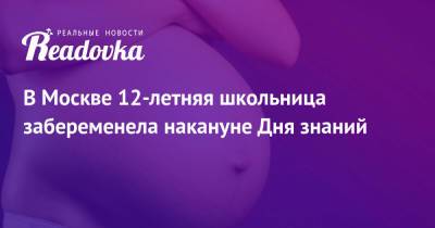 В Москве 12-летняя школьница забеременела накануне Дня знаний