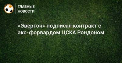 «Эвертон» подписал контракт с экс-форвардом ЦСКА Рондоном