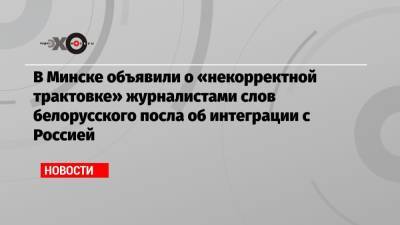 В Минске объявили о «некорректной трактовке» журналистами слов белорусского посла об интеграции с Россией