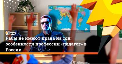 Рабы не имеют права на сон: особенности профессии «педагог» в России