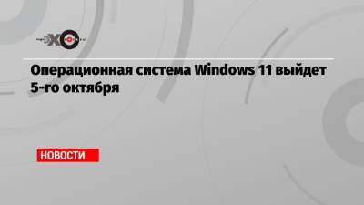 Операционная система Windows 11 выйдет 5-го октября