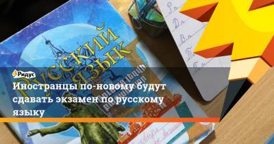Иностранцы по-новому будут сдавать экзамен по русскому языку
