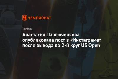 Анастасия Павлюченкова опубликовала пост в «Инстаграме» после выхода во 2-й круг US Open