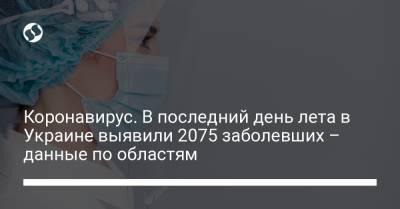 Коронавирус. В последний день лета в Украине выявили 2075 заболевших – данные по областям