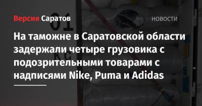 На таможне в Саратовской области задержали четыре грузовика с подозрительными товарами с надписями Nike, Puma и Adidas