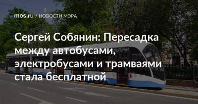 Сергей Собянин: Пересадка между автобусами, электробусами и трамваями стала бесплатной