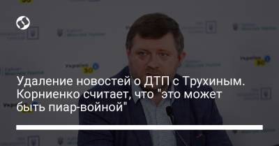 Удаление новостей о ДТП с Трухиным. Корниенко считает, что "это может быть пиар-войной"