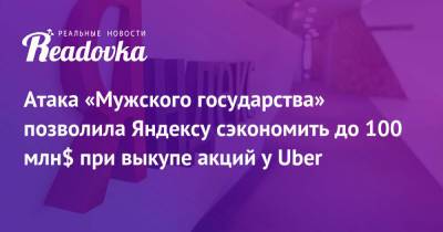 Атака «Мужского государства» позволила Яндексу сэкономить до 100 млн$ при выкупе акций у Uber