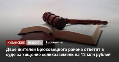 Двое жителей Брюховецкого района ответят в суде за хищение сельхозземель на 12 млн рублей