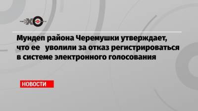 Мундеп района Черемушки утверждает, что ее уволили за отказ регистрироваться в системе электронного голосования
