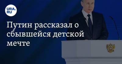 Путин рассказал о сбывшейся детской мечте