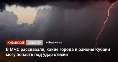 В МЧС рассказали, какие города и районы Кубани могу попасть под удар стихии