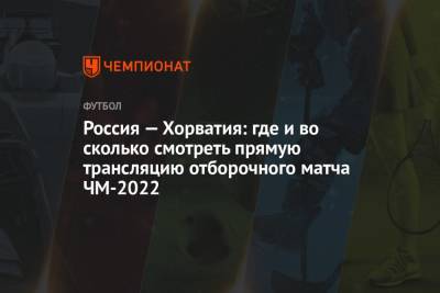 Россия — Хорватия: где и во сколько смотреть прямую трансляцию отборочного матча ЧМ-2022