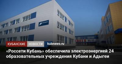 «Россети Кубань» обеспечила электроэнергией 24 образовательных учреждения Кубани и Адыгеи