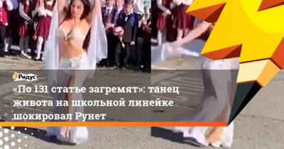 «По131 статье загремят»: танец живота нашкольной линейке шокировал Рунет