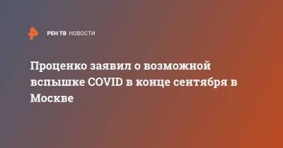 Проценко заявил о возможной вспышке COVID в конце сентября в Москве