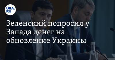 Зеленский попросил у Запада денег на обновление Украины