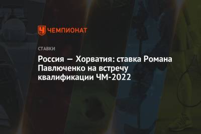 Россия — Хорватия: ставка Романа Павлюченко на встречу квалификации ЧМ-2022