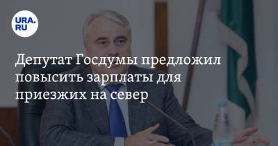 Депутат Госдумы предложил повысить зарплаты для приезжих на север