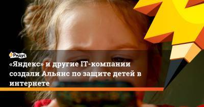«Яндекс» и другие IT-компании создали Альянс по защите детей в интернете