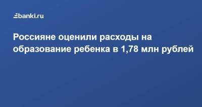 Россияне оценили расходы на образование ребенка в 1,78 млн рублей
