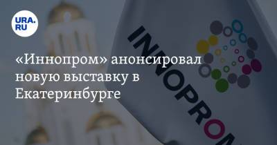 «Иннопром» анонсировал новую выставку в Екатеринбурге