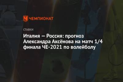 Италия — Россия: прогноз Александра Аксёнова на матч 1/4 финала ЧЕ-2021 по волейболу