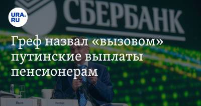 Греф назвал «вызовом» путинские выплаты пенсионерам
