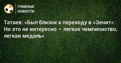 Татаев: «Был близок к переходу в «Зенит». Но это не интересно – легкое чемпионство, легкая медаль»