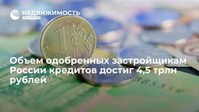 Объем одобренных застройщикам России кредитов достиг 4,5 трлн рублей