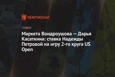 Маркета Вондроушова — Дарья Касаткина: ставка Надежды Петровой на игру 2-го круга US Open