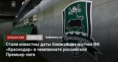 Стали известны даты ближайших матчей ФК «Краснодар» в чемпионате российской Премьер-лиги