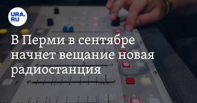 В Перми в сентябре начнет вещание новая радиостанция